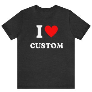 Custom Shirt I Love Custom T Shirt I Love Custom Shirt I Heart Custom Shirt I Love Shirt Your Custom Text Custom Text 1